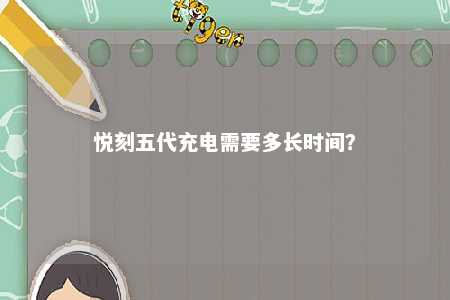 悦刻五代充电需要多长时间	
？ 